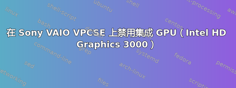 在 Sony VAIO VPCSE 上禁用集成 GPU（Intel HD Graphics 3000）