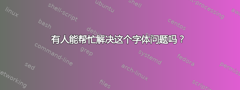 有人能帮忙解决这个字体问题吗？