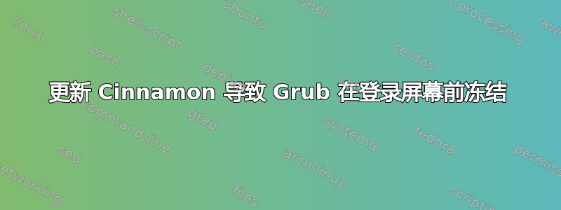 更新 Cinnamon 导致 Grub 在登录屏幕前冻结