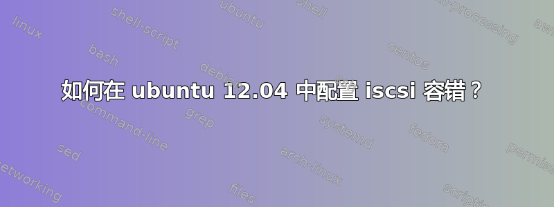 如何在 ubuntu 12.04 中配置 iscsi 容错？