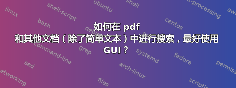 如何在 pdf 和其他文档（除了简单文本）中进行搜索，最好使用 GUI？