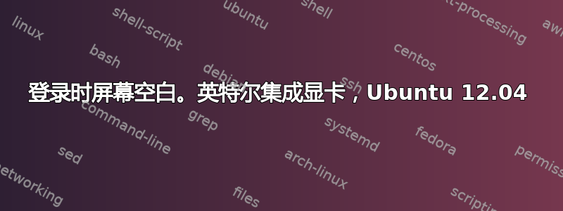 登录时屏幕空白。英特尔集成显卡，Ubuntu 12.04