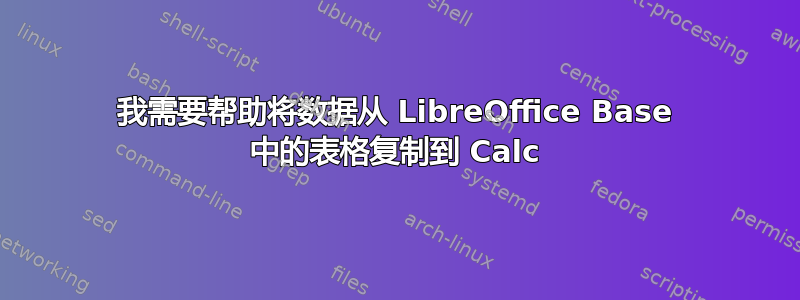 我需要帮助将数据从 LibreOffice Base 中的表格复制到 Calc