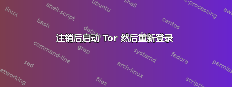 注销后启动 Tor 然后重新登录