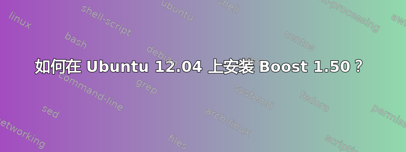 如何在 Ubuntu 12.04 上安装 Boost 1.50？