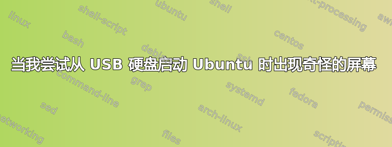 当我尝试从 USB 硬盘启动 Ubuntu 时出现奇怪的屏幕