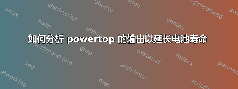 如何分析 powertop 的输出以延长电池寿命