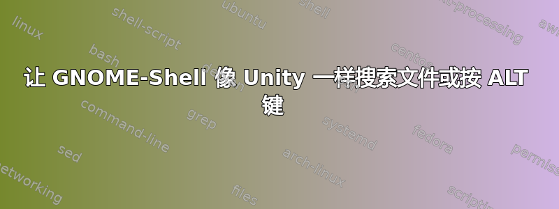 让 GNOME-Shell 像 Unity 一样搜索文件或按 ALT 键 