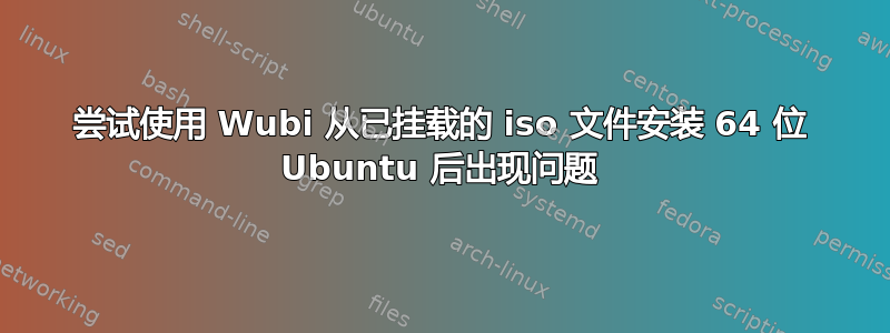 尝试使用 Wubi 从已挂载的 iso 文件安装 64 位 Ubuntu 后出现问题