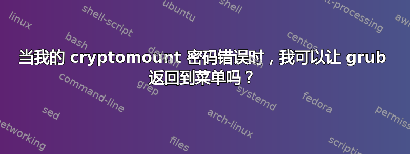 当我的 cryptomount 密码错误时，我可以让 grub 返回到菜单吗？