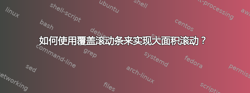 如何使用覆盖滚动条来实现大面积滚动？