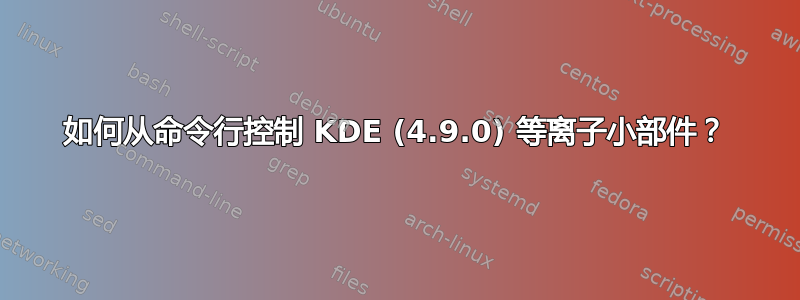 如何从命令行控制 KDE (4.9.0) 等离子小部件？