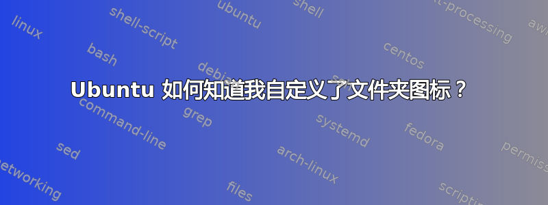 Ubuntu 如何知道我自定义了文件夹图标？