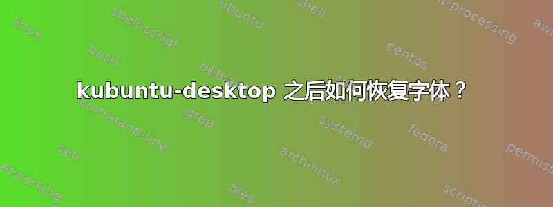 kubuntu-desktop 之后如何恢复字体？