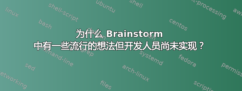 为什么 Brainstorm 中有一些流行的想法但开发人员尚未实现？