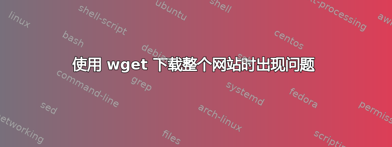 使用 wget 下载整个网站时出现问题