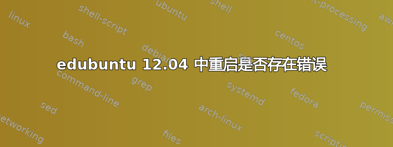 edubuntu 12.04 中重启是否存在错误 