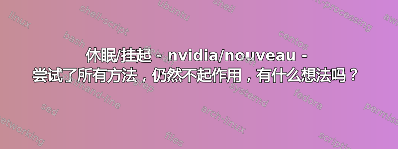 休眠/挂起 - nvidia/nouveau - 尝试了所有方法，仍然不起作用，有什么想法吗？