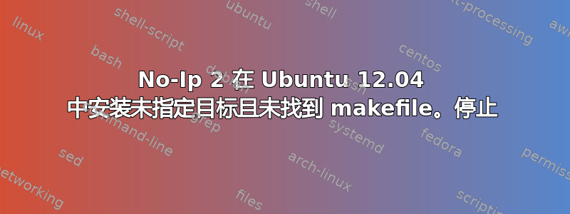 No-Ip 2 在 Ubuntu 12.04 中安装未指定目标且未找到 makefile。停止