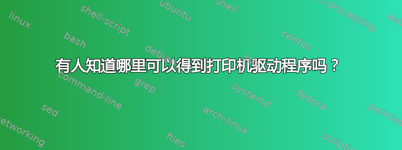 有人知道哪里可以得到打印机驱动程序吗？