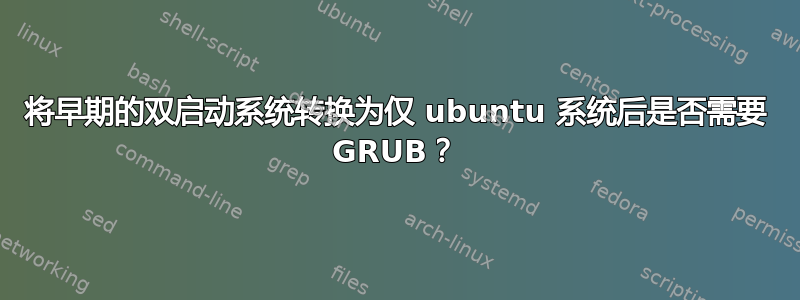 将早期的双启动系统转换为仅 ubuntu 系统后是否需要 GRUB？