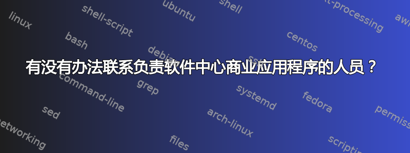 有没有办法联系负责软件中心商业应用程序的人员？