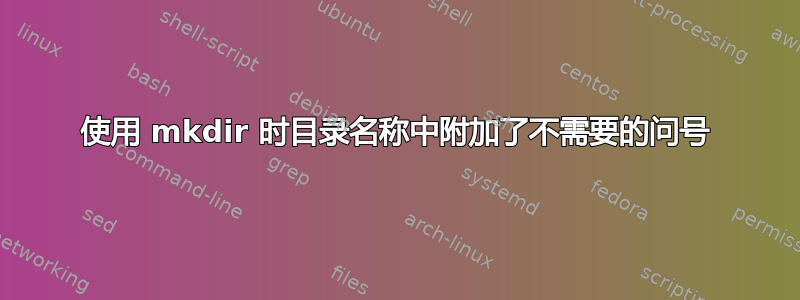 使用 mkdir 时目录名称中附加了不需要的问号