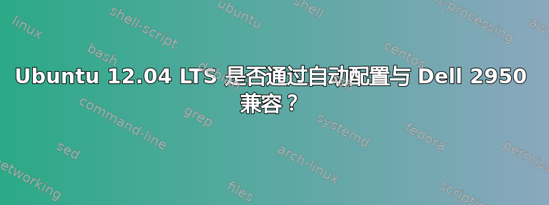 Ubuntu 12.04 LTS 是否通过自动配置与 Dell 2950 兼容？