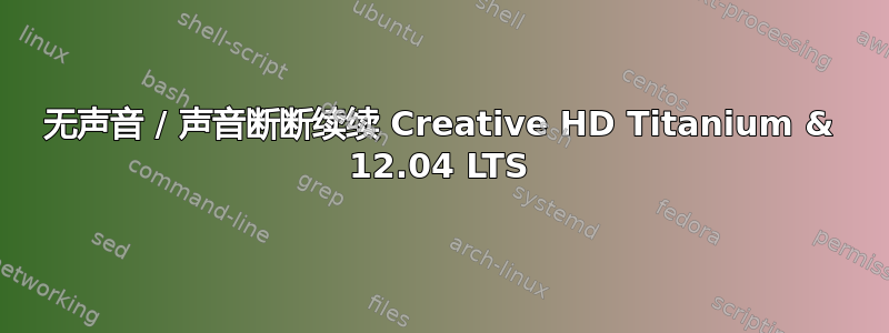 无声音 / 声音断断续续 Creative HD Titanium & 12.04 LTS