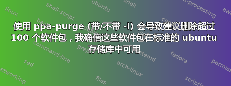 使用 ppa-purge (带/不带 -i) 会导致建议删除超过 100 个软件包，我确信这些软件包在标准的 ubuntu 存储库中可用