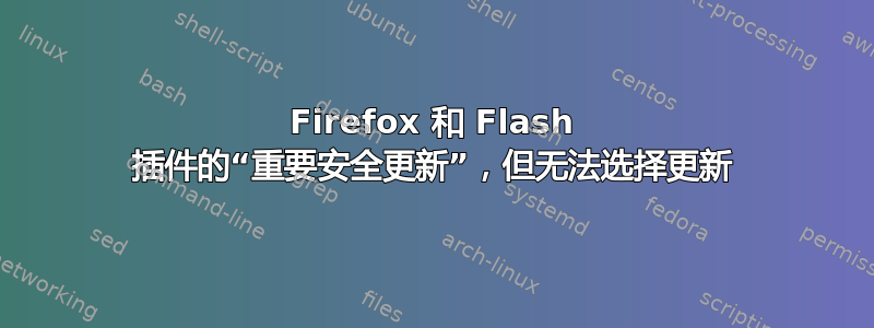 Firefox 和 Flash 插件的“重要安全更新”，但无法选择更新