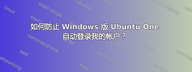 如何防止 Windows 版 Ubuntu One 自动登录我的帐户？