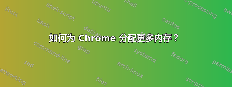 如何为 Chrome 分配更多内存？