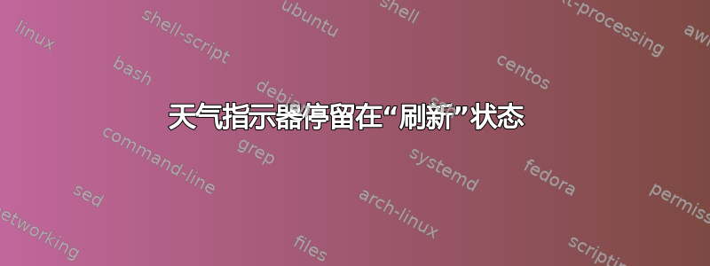 天气指示器停留在“刷新”状态 