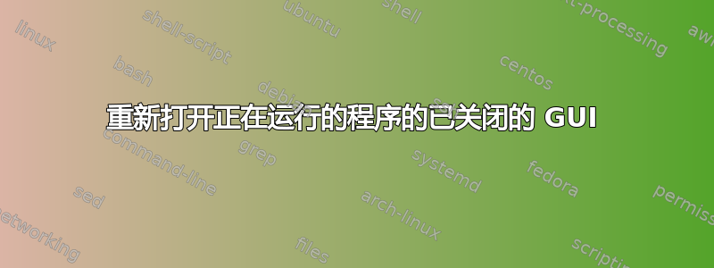 重新打开正在运行的程序的已关闭的 GUI