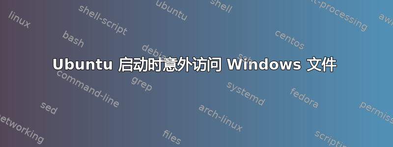 Ubuntu 启动时意外访问 Windows 文件