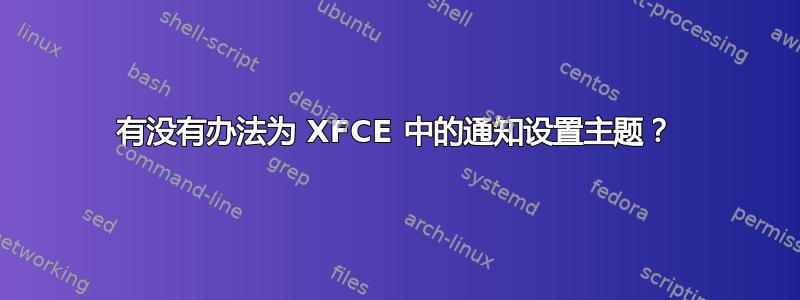 有没有办法为 XFCE 中的通知设置主题？