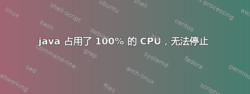 java 占用了 100% 的 CPU，无法停止