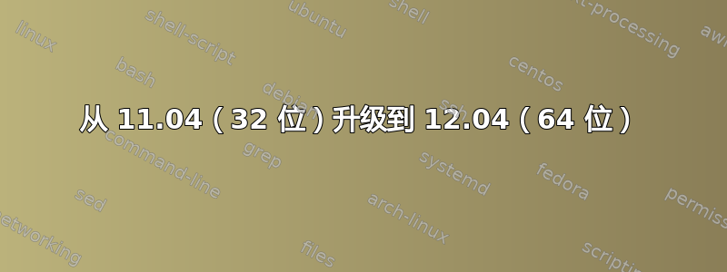 从 11.04（32 位）升级到 12.04（64 位）