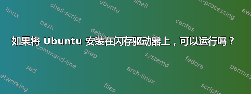 如果将 Ubuntu 安装在闪存驱动器上，可以运行吗？