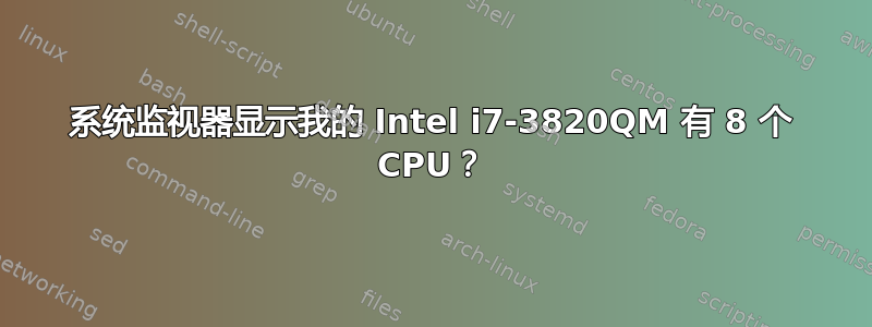 系统监视器显示我的 Intel i7-3820QM 有 8 个 CPU？