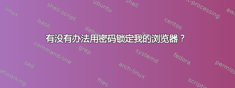 有没有办法用密码锁定我的浏览器？