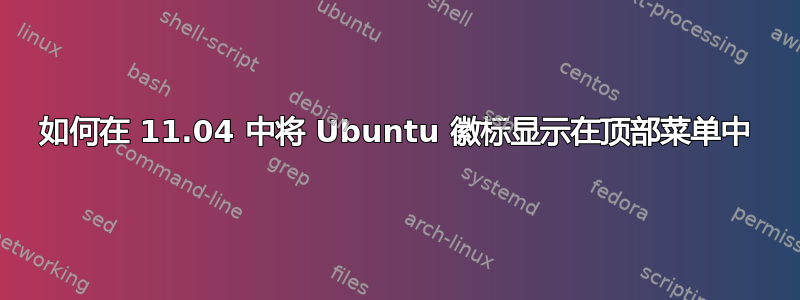 如何在 11.04 中将 Ubuntu 徽标显示在顶部菜单中