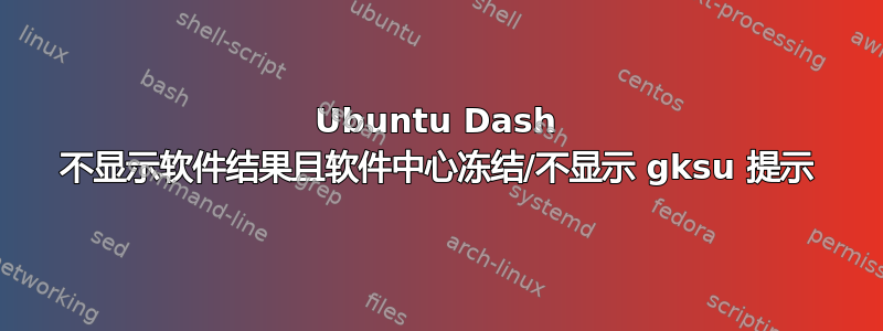 Ubuntu Dash 不显示软件结果且软件中心冻结/不显示 gksu 提示