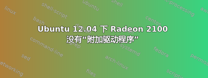 Ubuntu 12.04 下 Radeon 2100 没有“附加驱动程序”