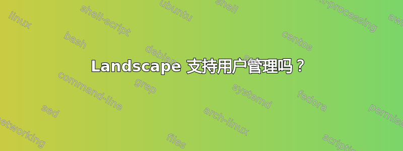 Landscape 支持用户管理吗？