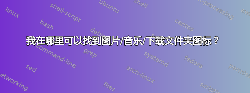 我在哪里可以找到图片/音乐/下载文件夹图标？