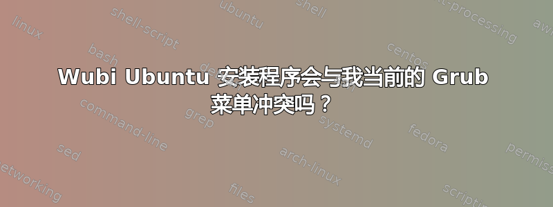 Wubi Ubuntu 安装程序会与我当前的 Grub 菜单冲突吗？