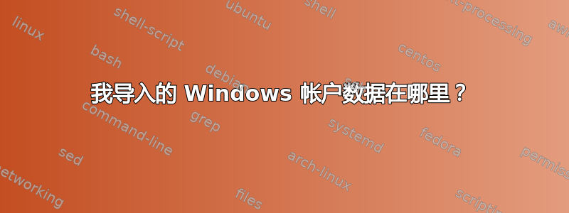 我导入的 Windows 帐户数据在哪里？