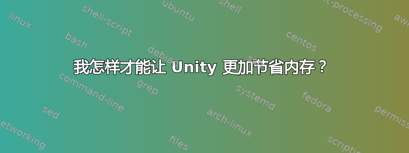 我怎样才能让 Unity 更加节省内存？